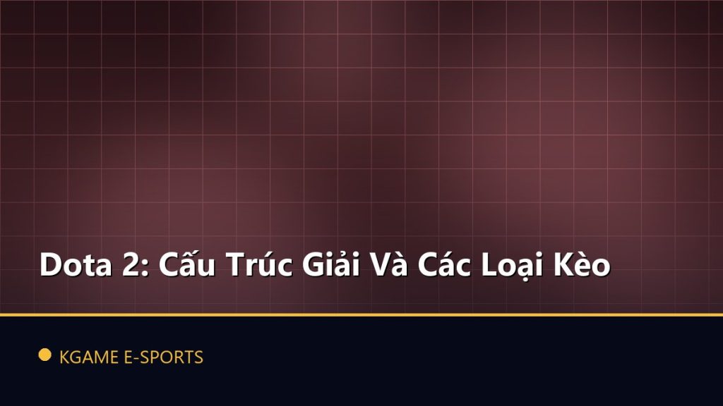 Dota 2: Cấu Trúc Giải Và Các Loại Kèo