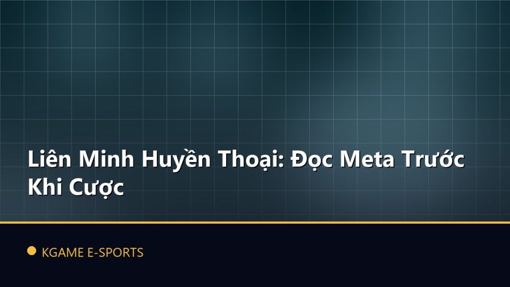 Liên Minh Huyền Thoại: Đọc Meta Trước Khi Cược