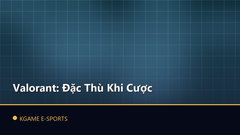 Valorant: Đặc Thù Khi Cược